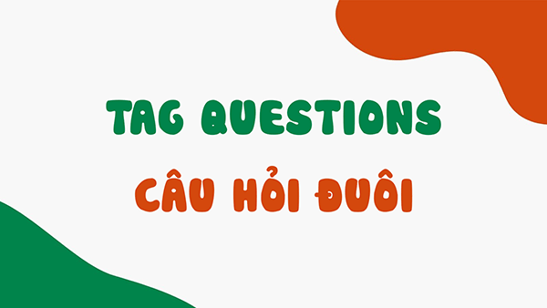 Tổng hợp: Kiến thức về Câu hỏi đuôi (Question Tag ) và bài tập minh họa