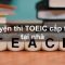 Bí kíp luyện thi TOEIC cấp tốc tại nhà trong 1 tháng chẳng lo điểm thấp